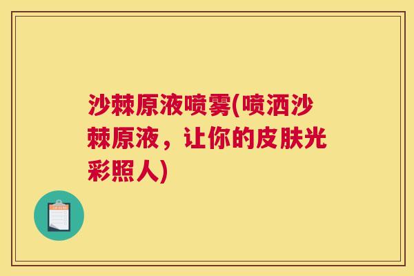 沙棘原液喷雾(喷洒沙棘原液，让你的皮肤光彩照人)