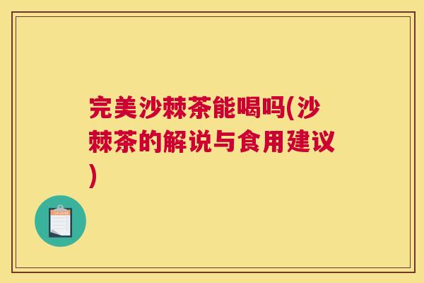 完美沙棘茶能喝吗(沙棘茶的解说与食用建议)