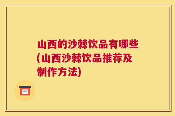 山西的沙棘饮品有哪些(山西沙棘饮品推荐及制作方法)