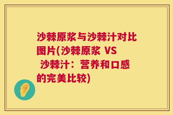 沙棘原浆与沙棘汁对比图片(沙棘原浆 VS 沙棘汁：营养和口感的完美比较)