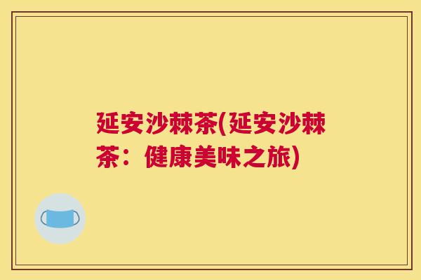 延安沙棘茶(延安沙棘茶：健康美味之旅)