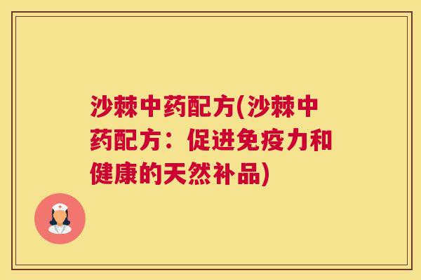沙棘中药配方(沙棘中药配方：促进免疫力和健康的天然补品)