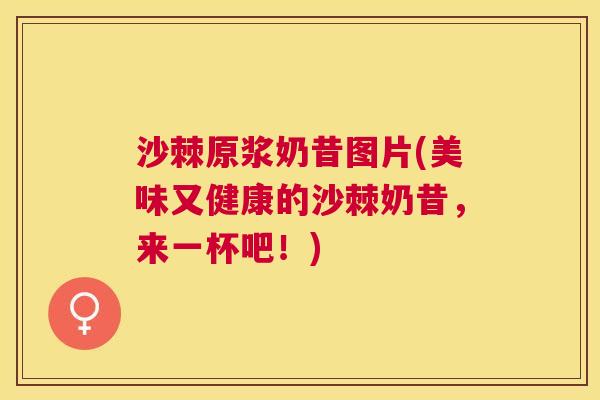沙棘原浆奶昔图片(美味又健康的沙棘奶昔，来一杯吧！)