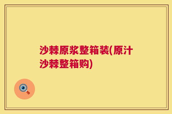 沙棘原浆整箱装(原汁沙棘整箱购)