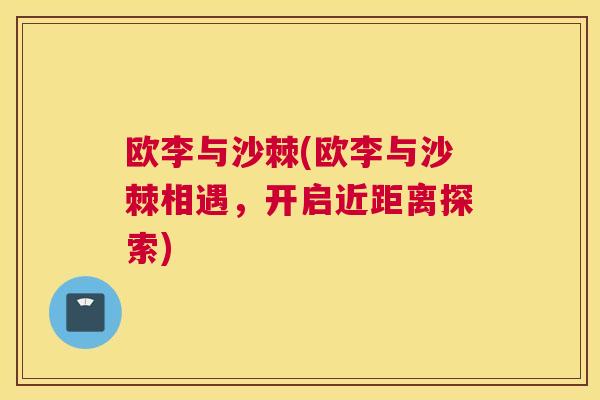欧李与沙棘(欧李与沙棘相遇，开启近距离探索)