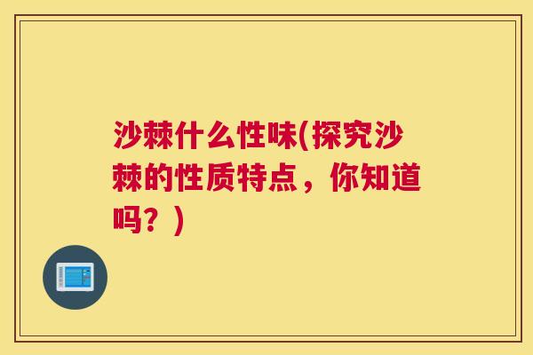 沙棘什么性味(探究沙棘的性质特点，你知道吗？)