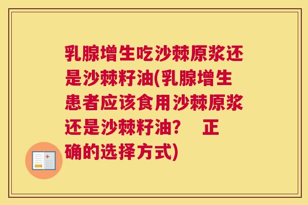 乳腺增生吃沙棘原浆还是沙棘籽油(乳腺增生患者应该食用沙棘原浆还是沙棘籽油？  正确的选择方式)