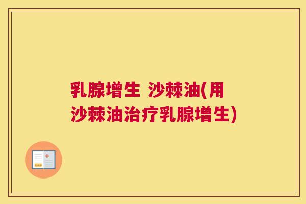 乳腺增生 沙棘油(用沙棘油治疗乳腺增生)