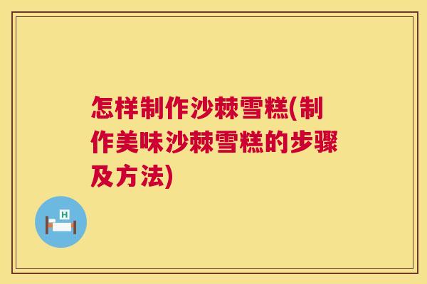 怎样制作沙棘雪糕(制作美味沙棘雪糕的步骤及方法)