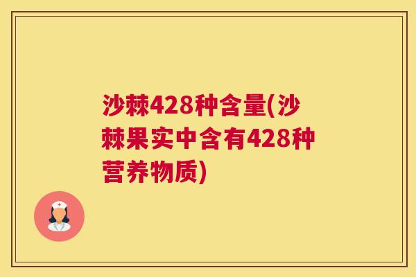 沙棘428种含量(沙棘果实中含有428种营养物质)