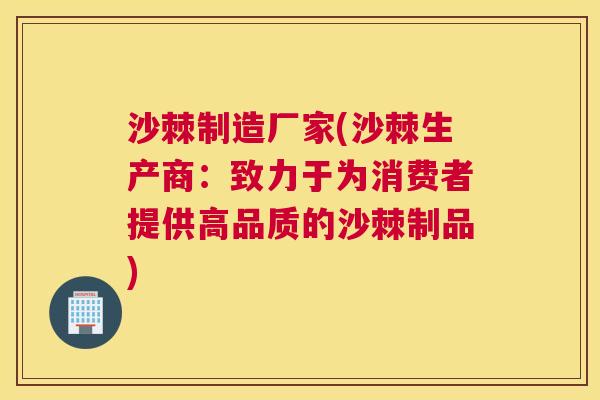 沙棘制造厂家(沙棘生产商：致力于为消费者提供高品质的沙棘制品)