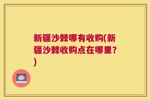 新疆沙棘哪有收购(新疆沙棘收购点在哪里？)