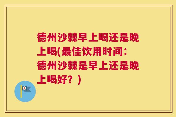 德州沙棘早上喝还是晚上喝(最佳饮用时间：德州沙棘是早上还是晚上喝好？)