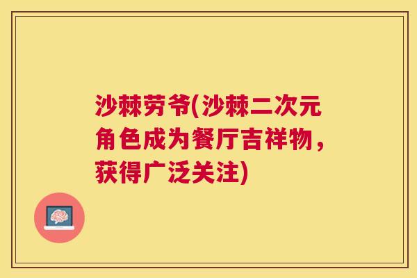 沙棘劳爷(沙棘二次元角色成为餐厅吉祥物，获得广泛关注)