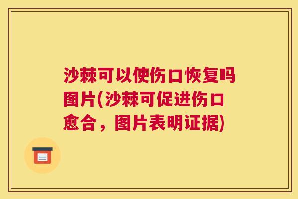 沙棘可以使伤口恢复吗图片(沙棘可促进伤口愈合，图片表明证据)