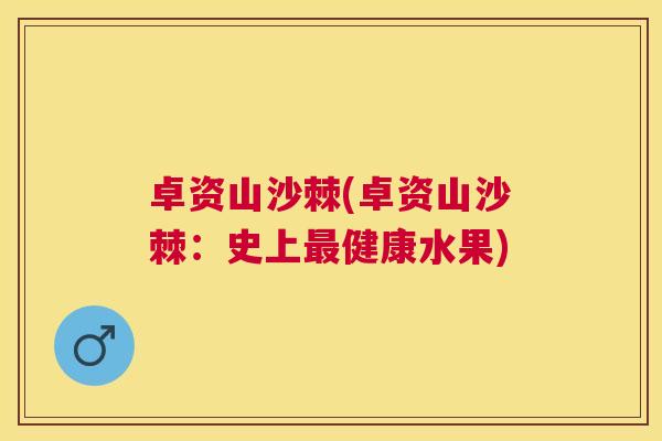 卓资山沙棘(卓资山沙棘：史上最健康水果)
