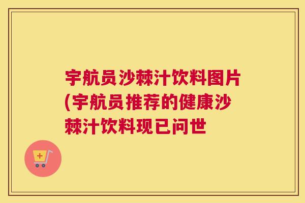 宇航员沙棘汁饮料图片(宇航员推荐的健康沙棘汁饮料现已问世