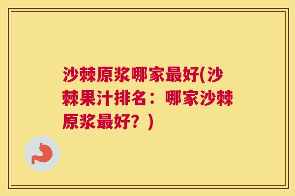 沙棘原浆哪家最好(沙棘果汁排名：哪家沙棘原浆最好？)