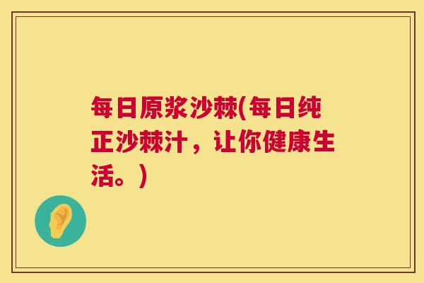 每日原浆沙棘(每日纯正沙棘汁，让你健康生活。)