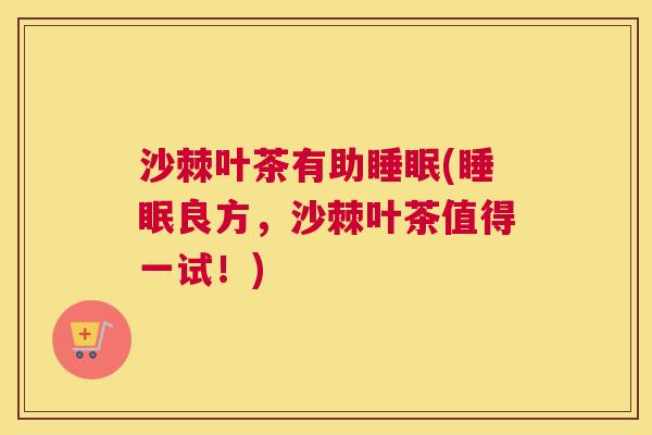 沙棘叶茶有助睡眠(睡眠良方，沙棘叶茶值得一试！)