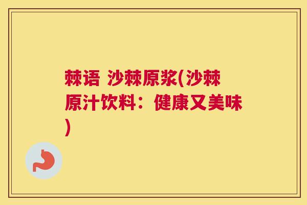 棘语 沙棘原浆(沙棘原汁饮料：健康又美味)