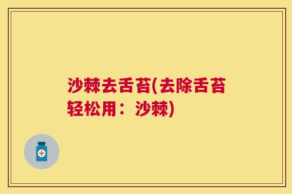 沙棘去舌苔(去除舌苔轻松用：沙棘)