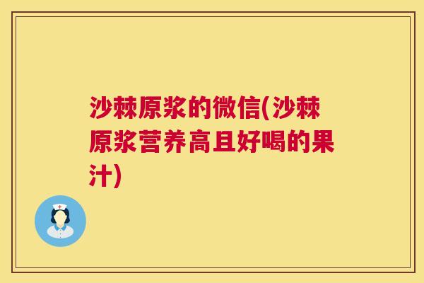 沙棘原浆的微信(沙棘原浆营养高且好喝的果汁)