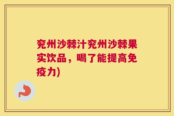 兖州沙棘汁兖州沙棘果实饮品，喝了能提高免疫力)