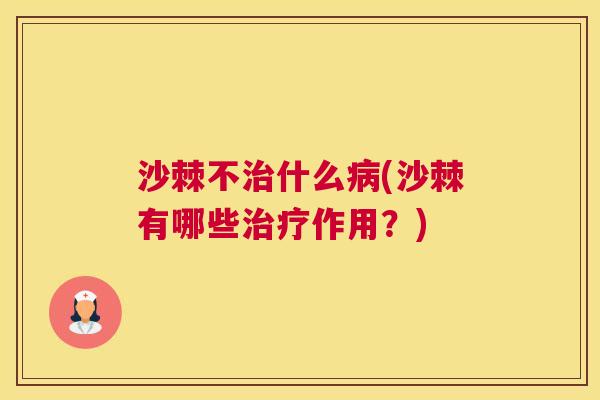 沙棘不治什么病(沙棘有哪些治疗作用？)