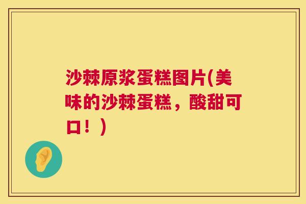 沙棘原浆蛋糕图片(美味的沙棘蛋糕，酸甜可口！)