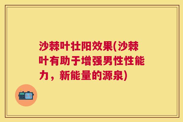 沙棘叶壮阳效果(沙棘叶有助于增强男性性能力，新能量的源泉)