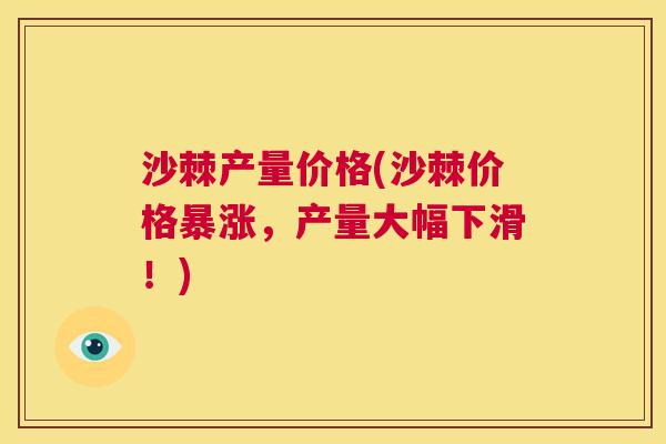 沙棘产量价格(沙棘价格暴涨，产量大幅下滑！)