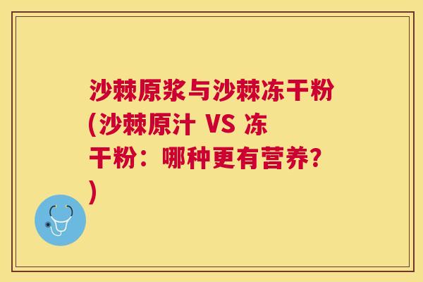 沙棘原浆与沙棘冻干粉(沙棘原汁 VS 冻干粉：哪种更有营养？)
