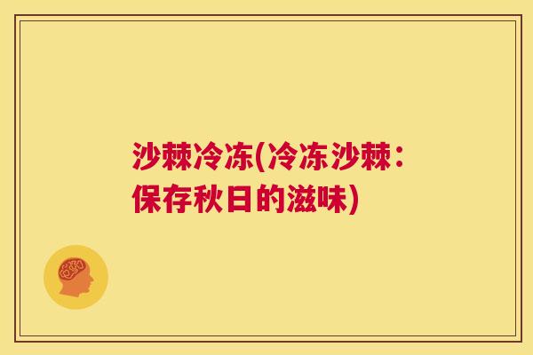 沙棘冷冻(冷冻沙棘：保存秋日的滋味)