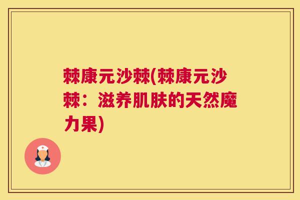 棘康元沙棘(棘康元沙棘：滋养肌肤的天然魔力果)
