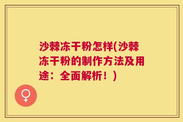 沙棘冻干粉怎样(沙棘冻干粉的制作方法及用途：全面解析！)