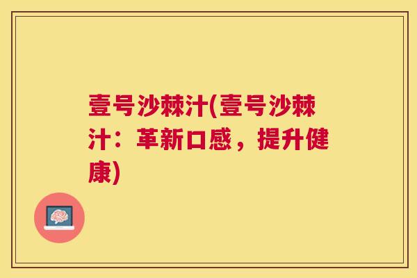 壹号沙棘汁(壹号沙棘汁：革新口感，提升健康)