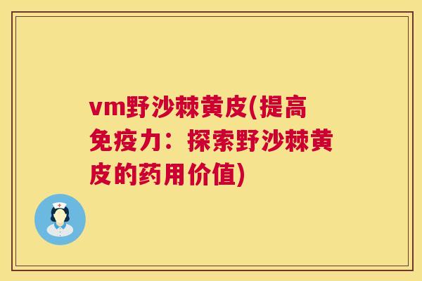vm野沙棘黄皮(提高免疫力：探索野沙棘黄皮的药用价值)