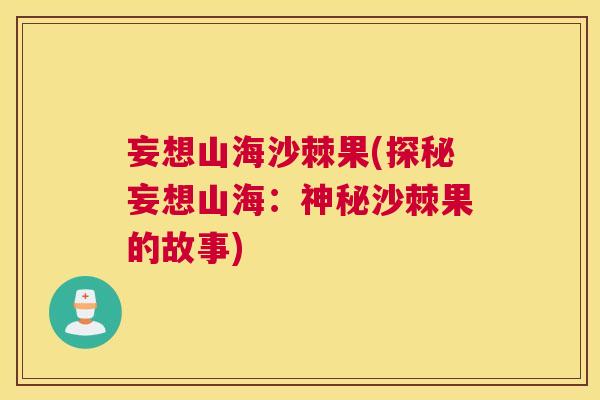 妄想山海沙棘果(探秘妄想山海：神秘沙棘果的故事)