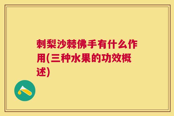 刺梨沙棘佛手有什么作用(三种水果的功效概述)