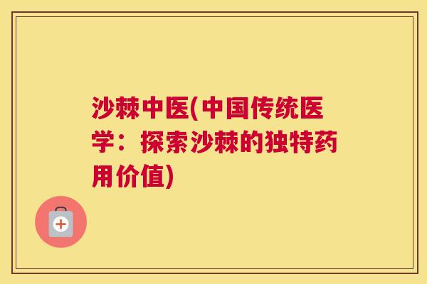 沙棘中医(中国传统医学：探索沙棘的独特药用价值)