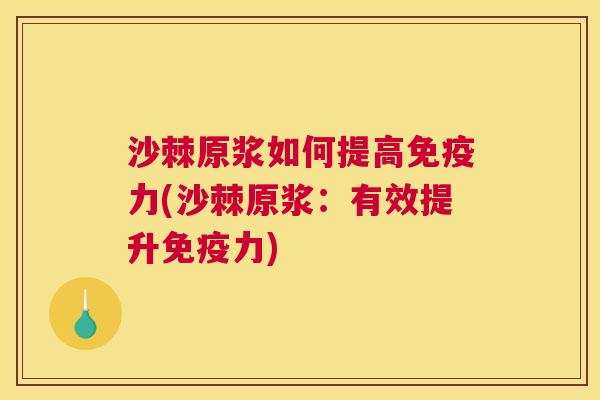 沙棘原浆如何提高免疫力(沙棘原浆：有效提升免疫力)