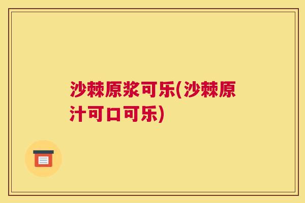 沙棘原浆可乐(沙棘原汁可口可乐)