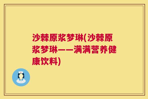 沙棘原浆梦琳(沙棘原浆梦琳——满满营养健康饮料)