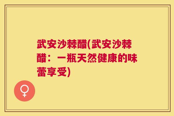 武安沙棘醋(武安沙棘醋：一瓶天然健康的味蕾享受)