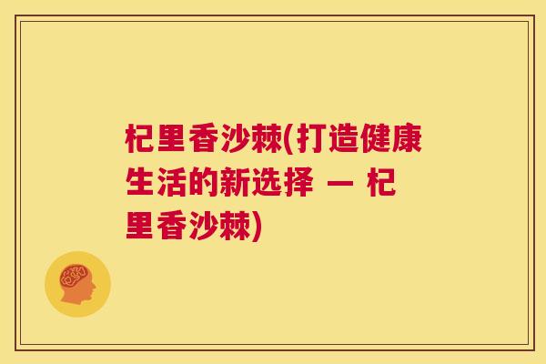 杞里香沙棘(打造健康生活的新选择 — 杞里香沙棘)