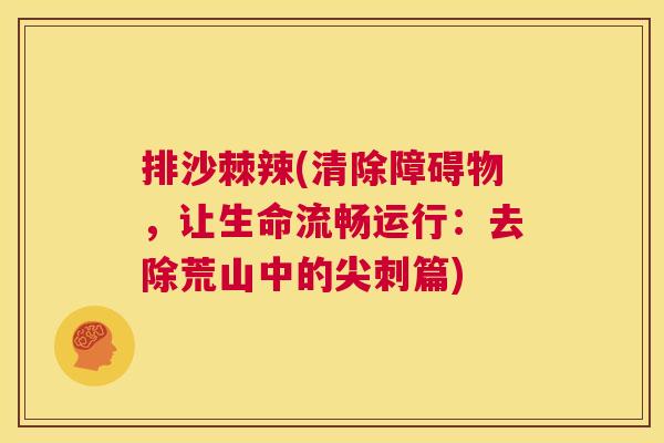 排沙棘辣(清除障碍物，让生命流畅运行：去除荒山中的尖刺篇)