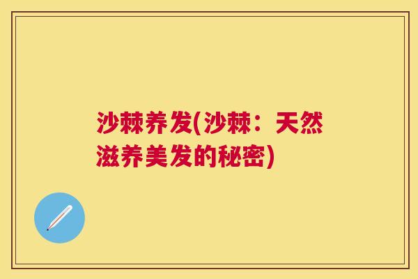 沙棘养发(沙棘：天然滋养美发的秘密)