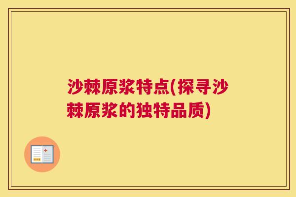 沙棘原浆特点(探寻沙棘原浆的独特品质)