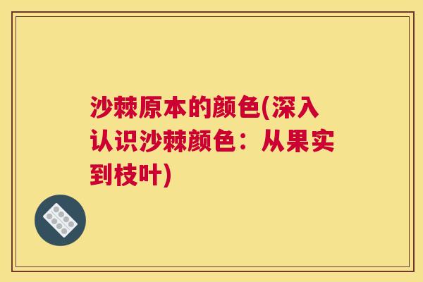 沙棘原本的颜色(深入认识沙棘颜色：从果实到枝叶)